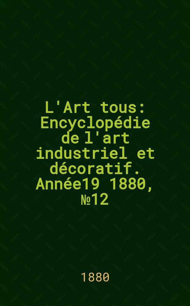 L'Art tous : Encyclopédie de l'art industriel et décoratif. Année19 1880, №12(481)
