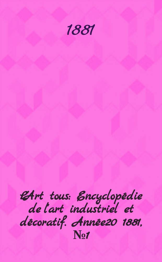 L'Art tous : Encyclopédie de l'art industriel et décoratif. Année20 1881, №1(494)