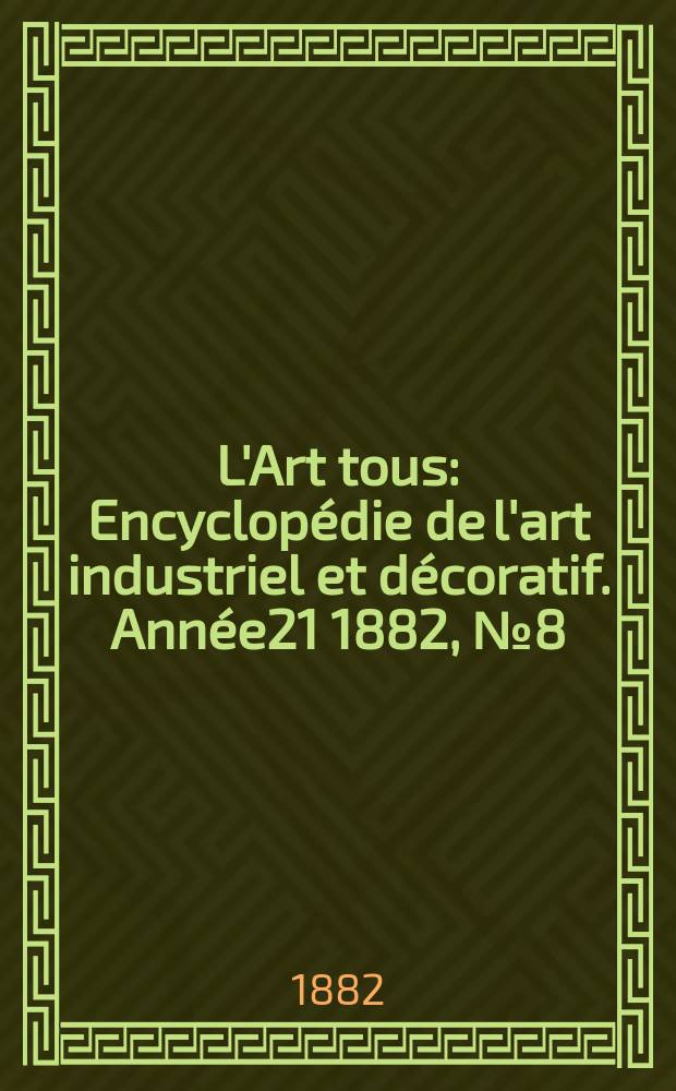 L'Art tous : Encyclopédie de l'art industriel et décoratif. Année21 1882, №8(525)