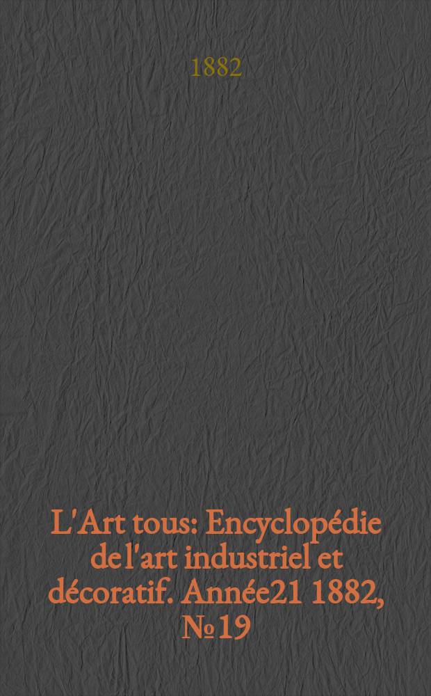 L'Art tous : Encyclopédie de l'art industriel et décoratif. Année21 1882, №19(536)