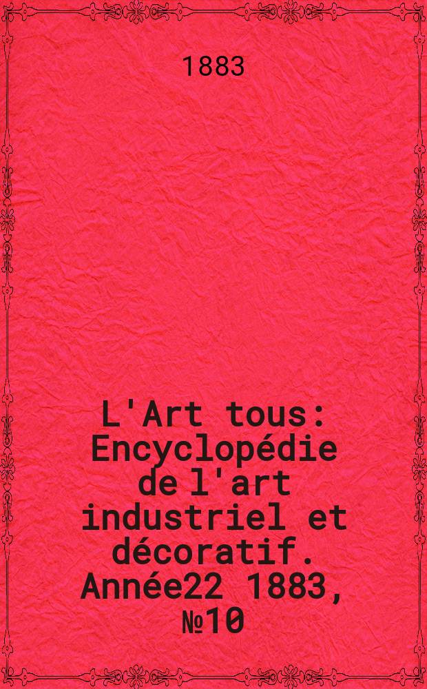 L'Art tous : Encyclopédie de l'art industriel et décoratif. Année22 1883, №10(551)