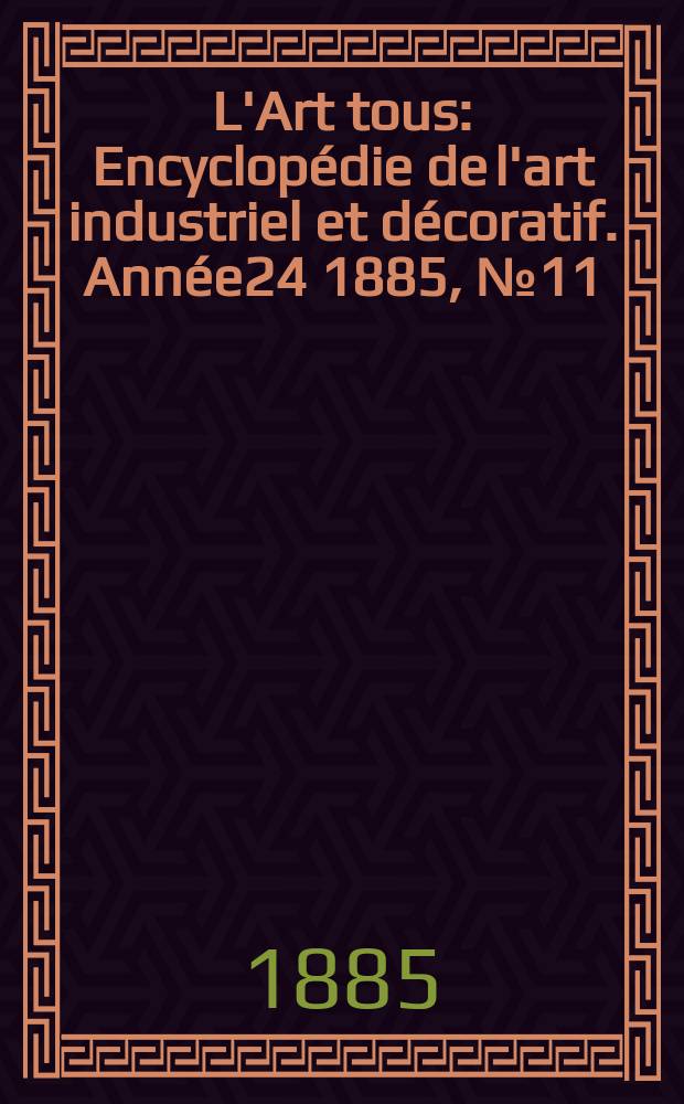 L'Art tous : Encyclopédie de l'art industriel et décoratif. Année24 1885, №11(600)