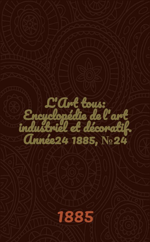 L'Art tous : Encyclop&eacute;die de l'art industriel et d&eacute;coratif. Ann&eacute;e24 1885, №24(613)