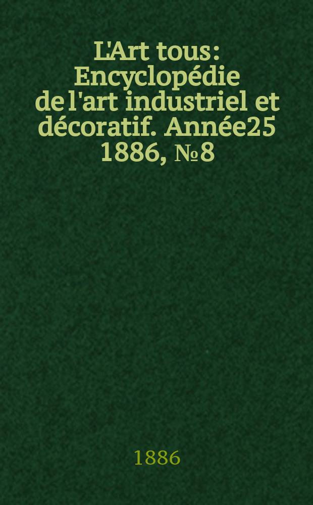 L'Art tous : Encyclopédie de l'art industriel et décoratif. Année25 1886, №8(621)