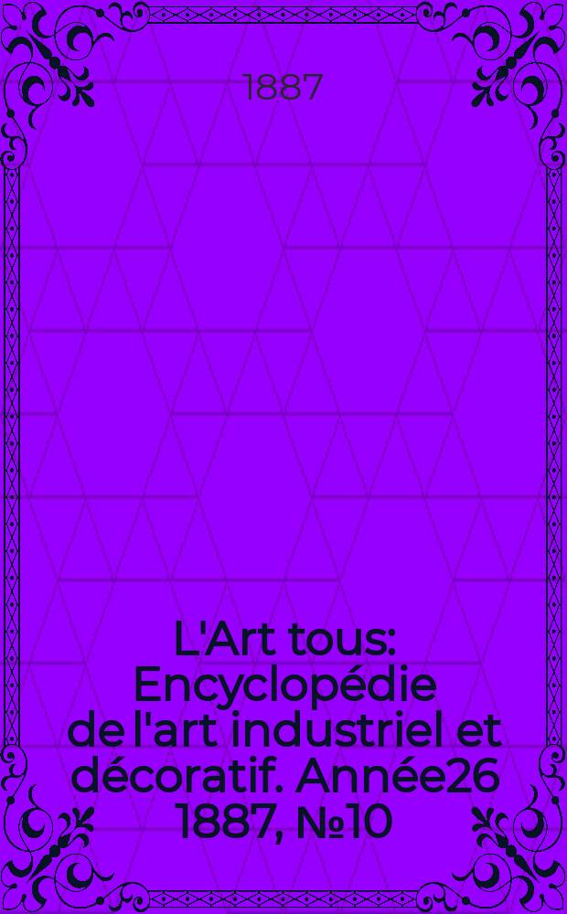 L'Art tous : Encyclop&eacute;die de l'art industriel et d&eacute;coratif. Ann&eacute;e26 1887, №10(647)