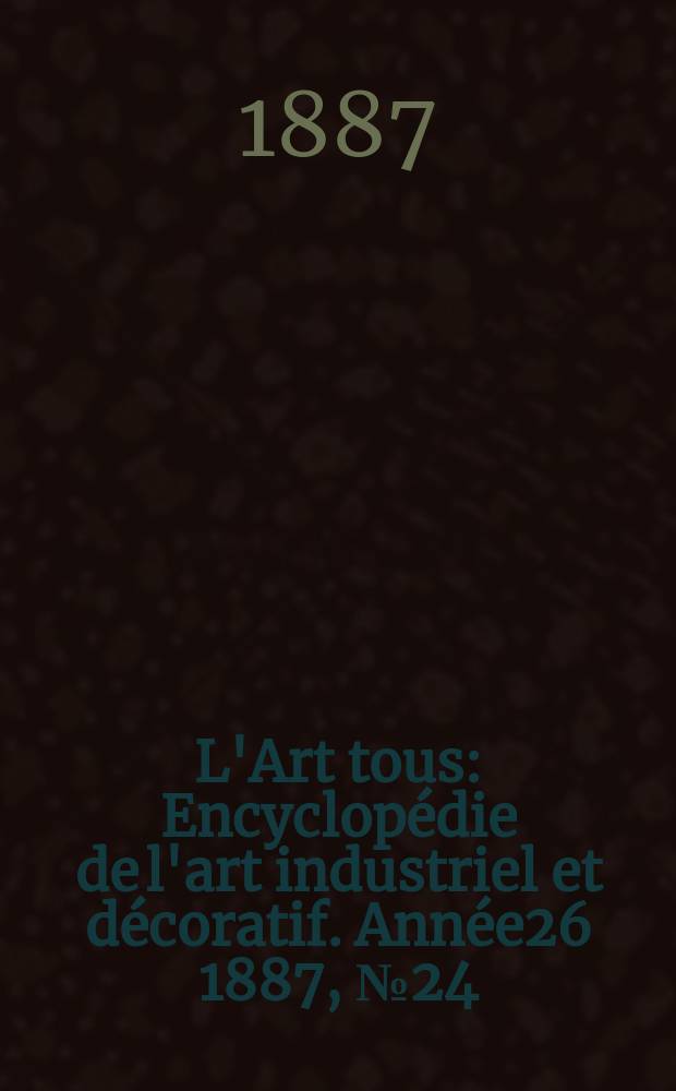 L'Art tous : Encyclopédie de l'art industriel et décoratif. Année26 1887, №24(661)