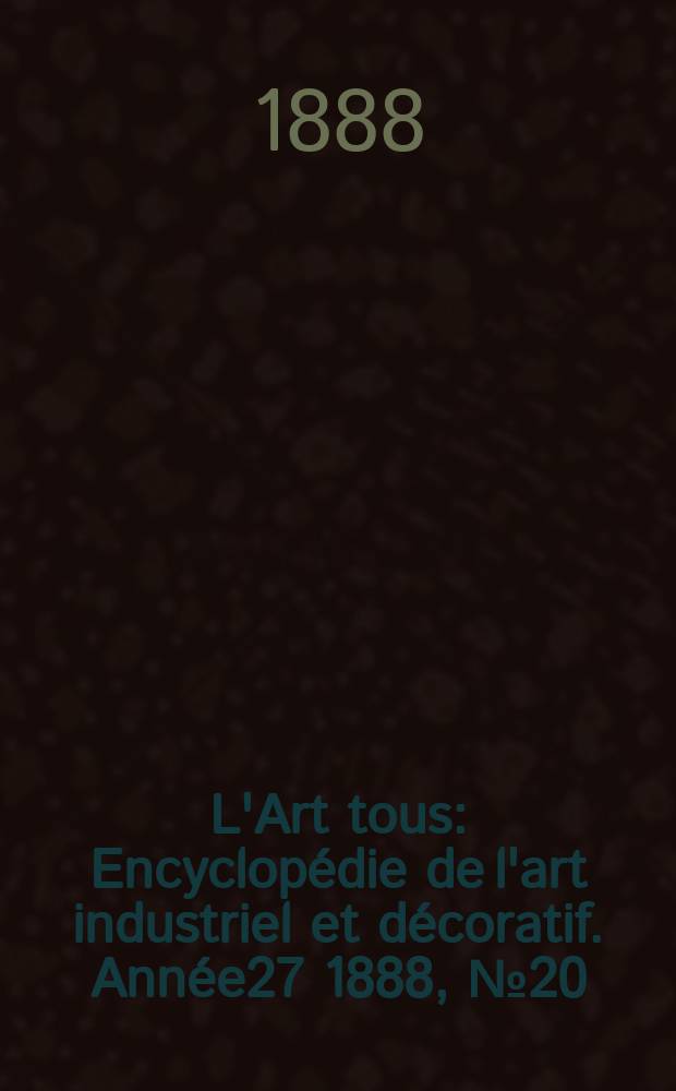 L'Art tous : Encyclopédie de l'art industriel et décoratif. Année27 1888, №20(681)