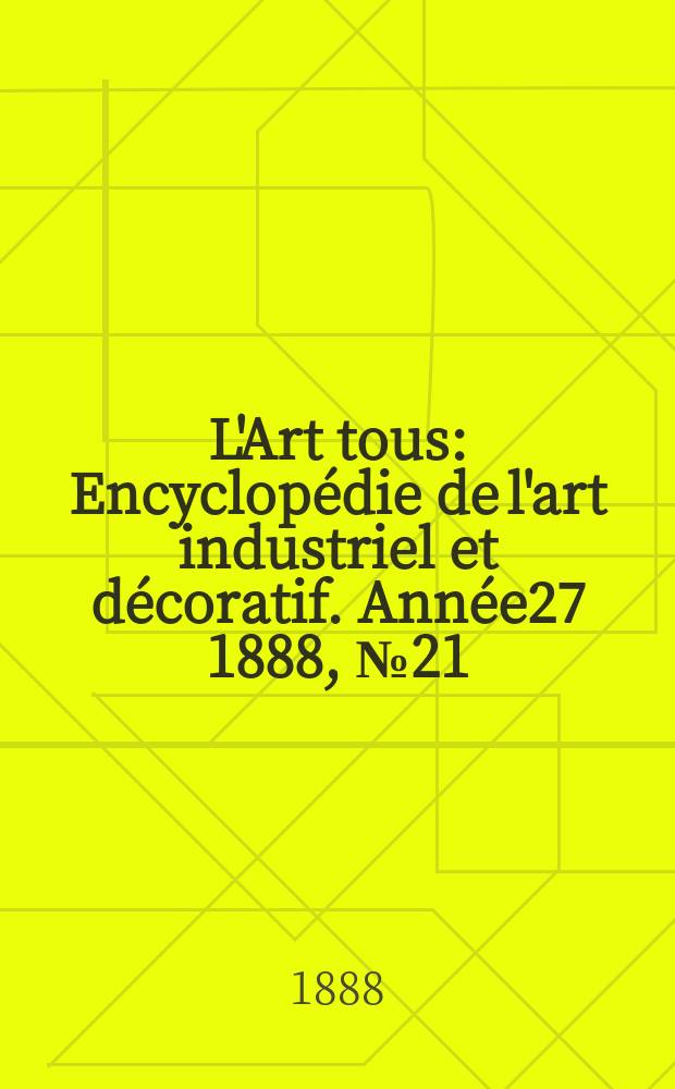 L'Art tous : Encyclopédie de l'art industriel et décoratif. Année27 1888, №21(682)