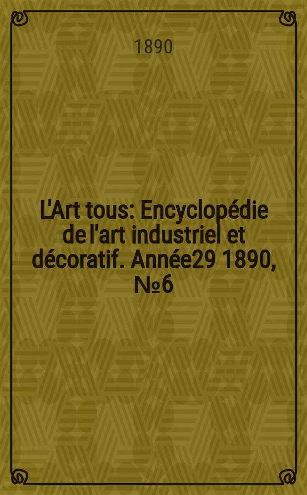 L'Art tous : Encyclopédie de l'art industriel et décoratif. Année29 1890, №6(715)