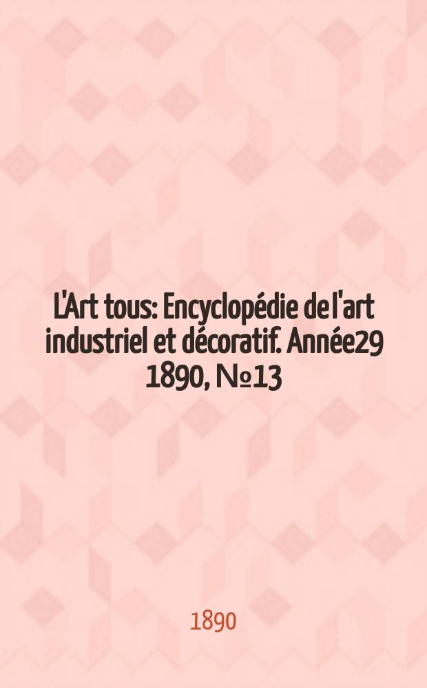 L'Art tous : Encyclopédie de l'art industriel et décoratif. Année29 1890, №13(722)