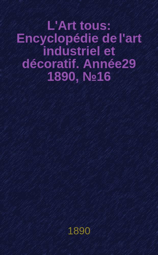 L'Art tous : Encyclopédie de l'art industriel et décoratif. Année29 1890, №16(725)