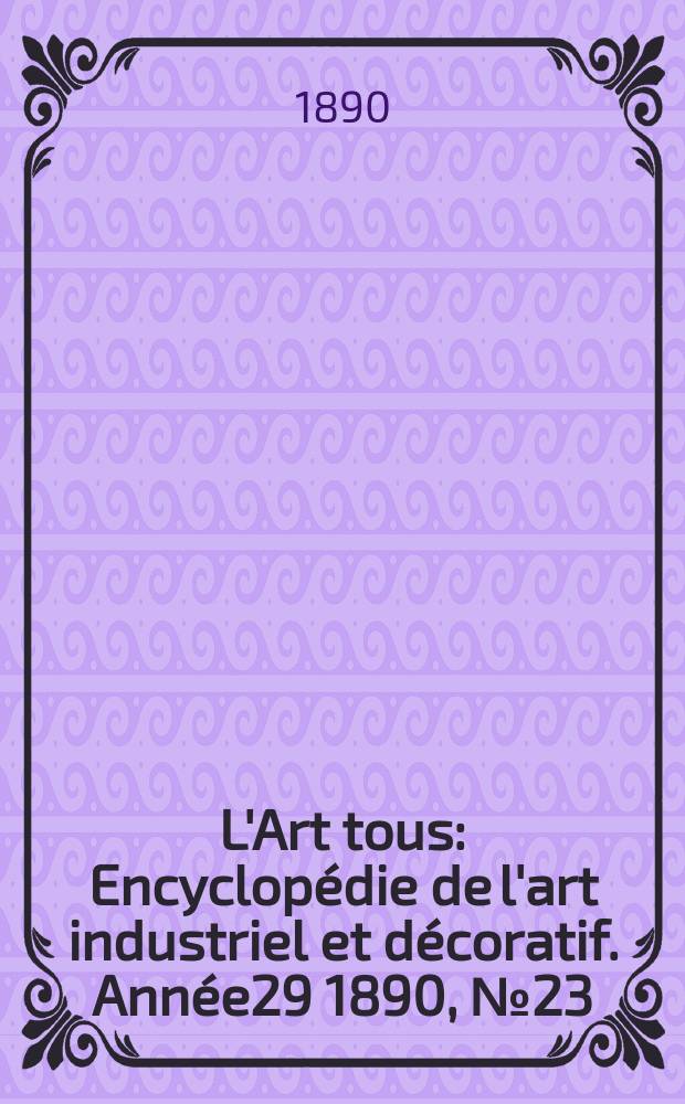 L'Art tous : Encyclop&eacute;die de l'art industriel et d&eacute;coratif. Ann&eacute;e29 1890, №23(732)