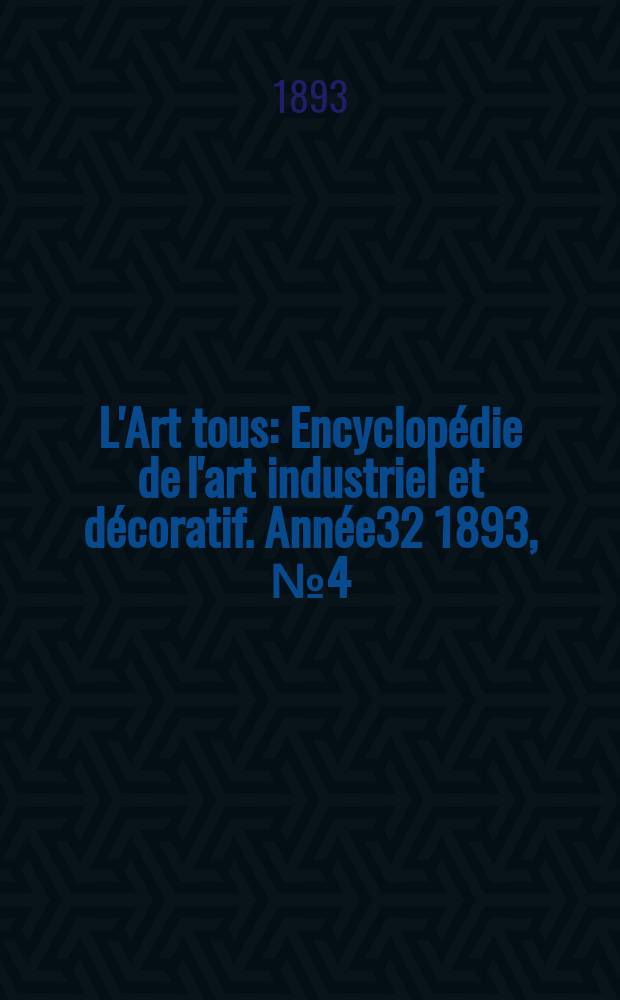 L'Art tous : Encyclopédie de l'art industriel et décoratif. Année32 1893, №4(785)