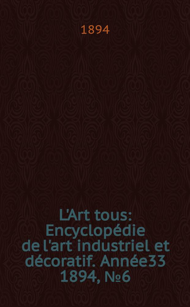 L'Art tous : Encyclopédie de l'art industriel et décoratif. Année33 1894, №6(811)