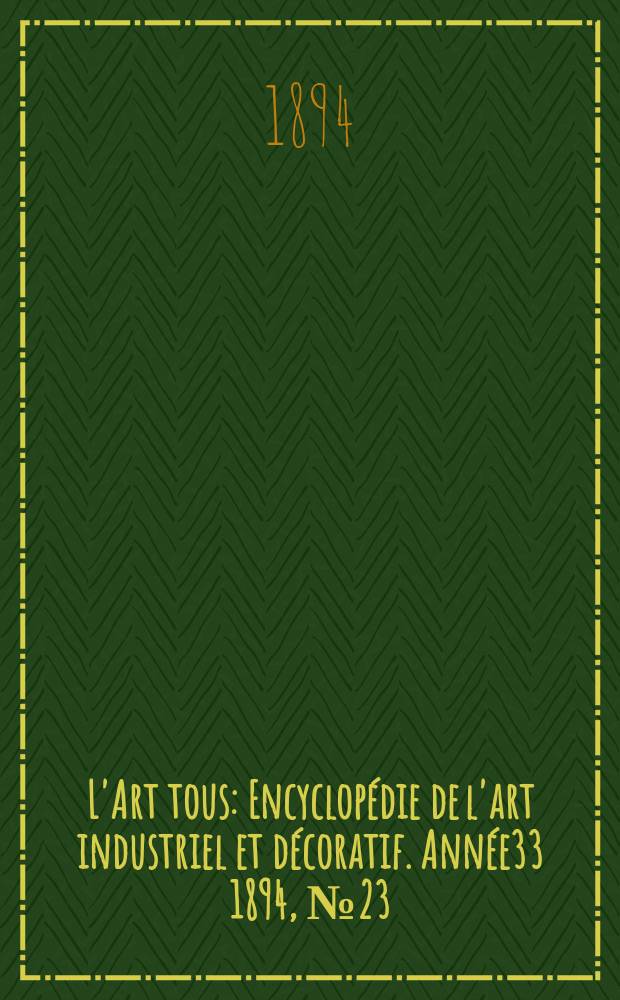 L'Art tous : Encyclopédie de l'art industriel et décoratif. Année33 1894, №23(828)