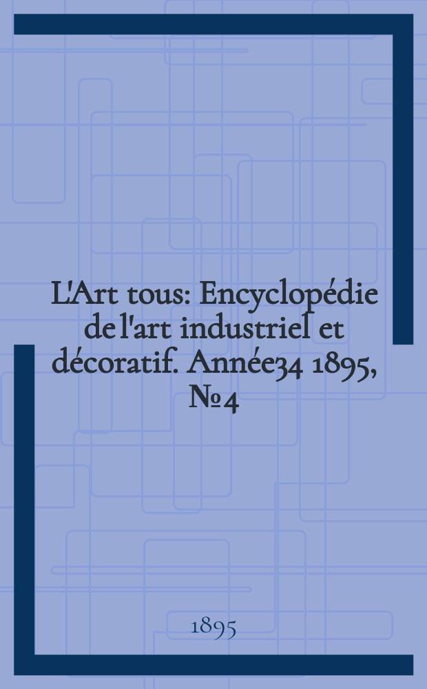 L'Art tous : Encyclopédie de l'art industriel et décoratif. Année34 1895, №4(833)