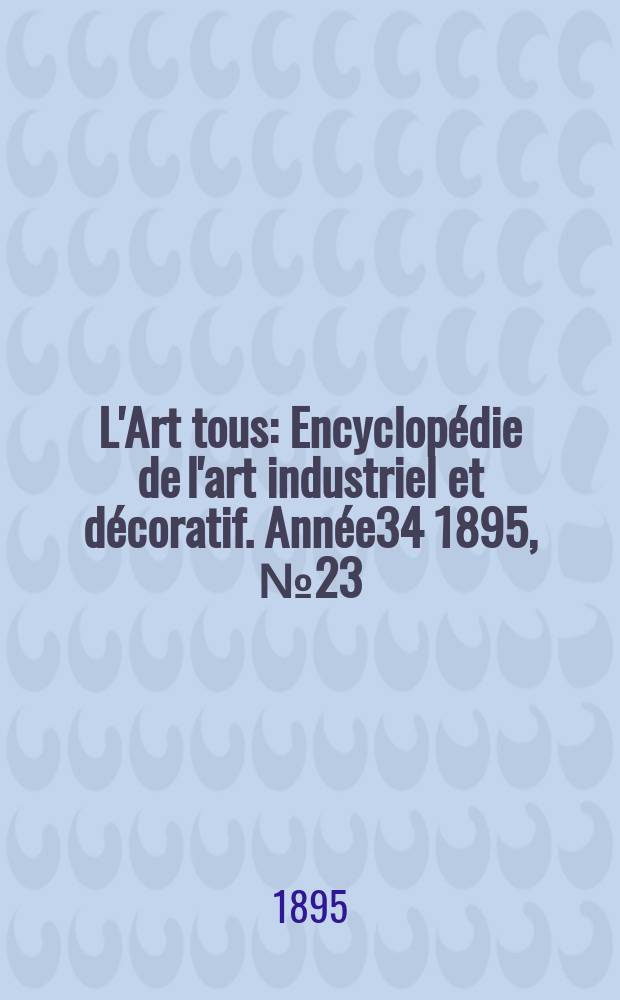 L'Art tous : Encyclopédie de l'art industriel et décoratif. Année34 1895, №23(852)