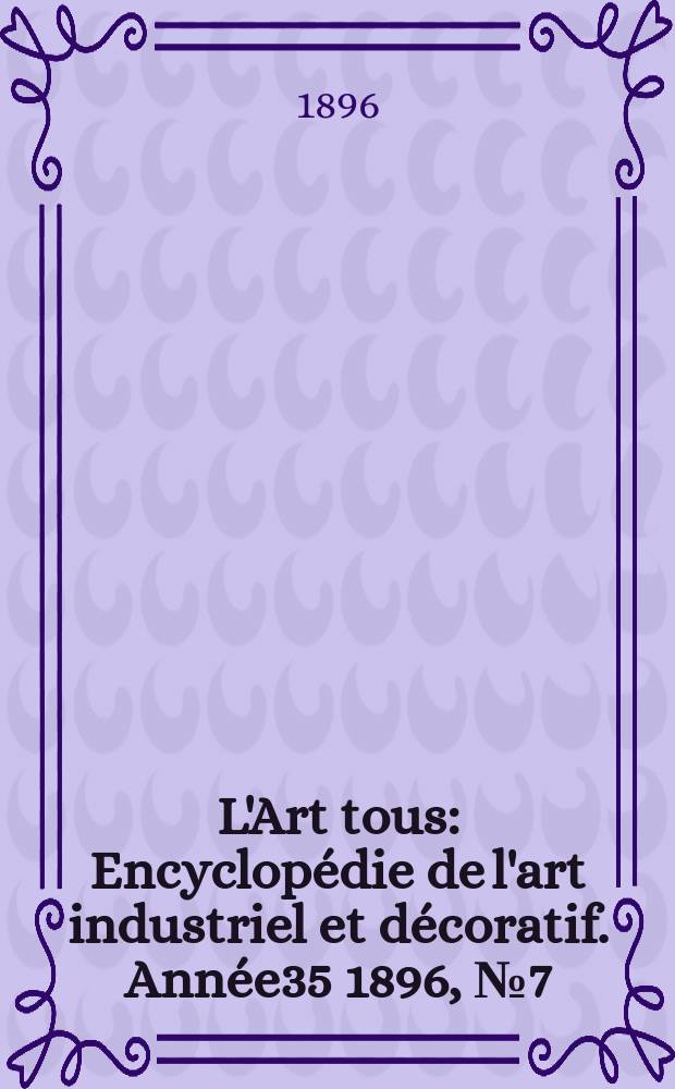 L'Art tous : Encyclopédie de l'art industriel et décoratif. Année35 1896, №7(860)