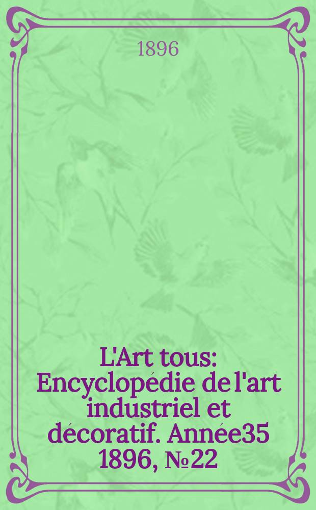 L'Art tous : Encyclop&eacute;die de l'art industriel et d&eacute;coratif. Ann&eacute;e35 1896, №22(875)