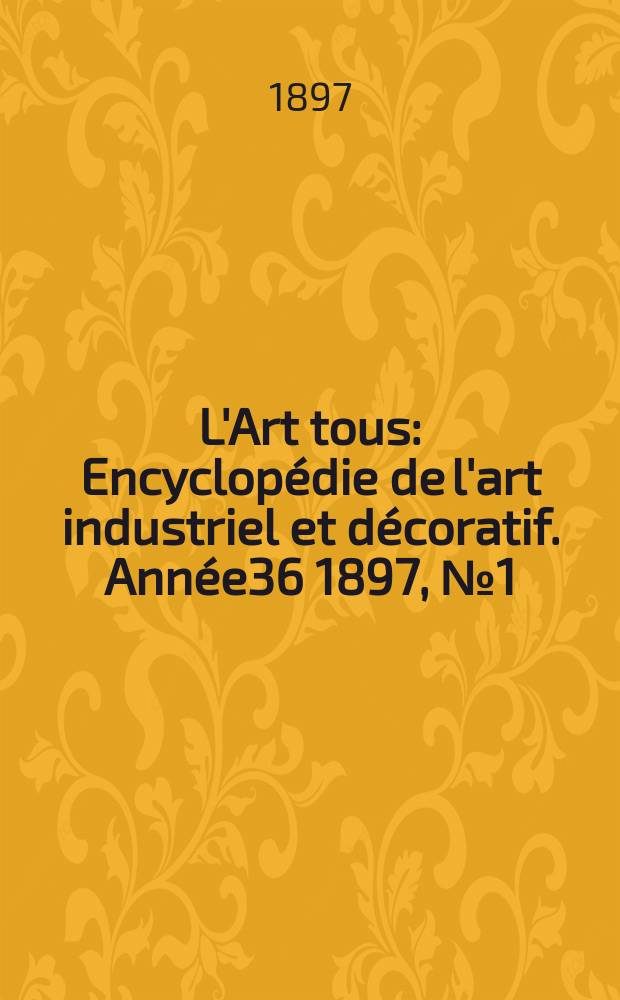 L'Art tous : Encyclopédie de l'art industriel et décoratif. Année36 1897, №1(878)