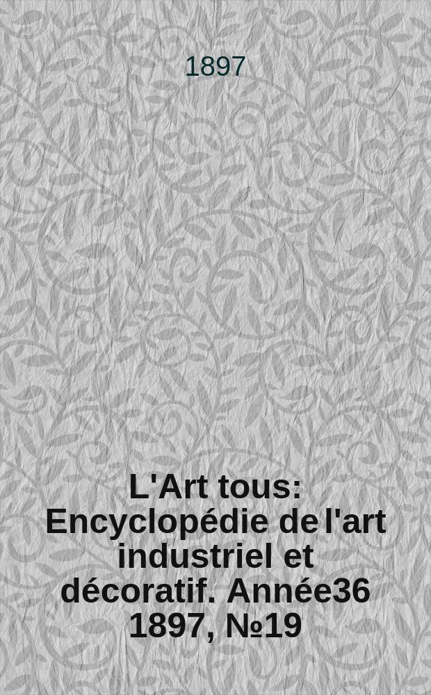 L'Art tous : Encyclop&eacute;die de l'art industriel et d&eacute;coratif. Ann&eacute;e36 1897, №19(896)