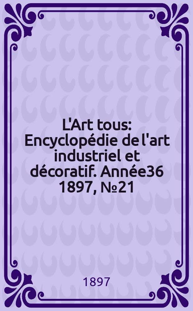 L'Art tous : Encyclopédie de l'art industriel et décoratif. Année36 1897, №21(898)
