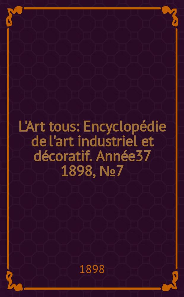 L'Art tous : Encyclopédie de l'art industriel et décoratif. Année37 1898, №7(908)