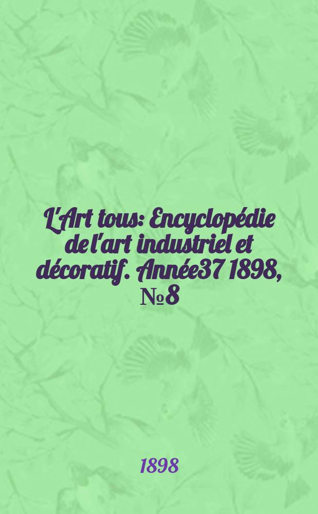 L'Art tous : Encyclopédie de l'art industriel et décoratif. Année37 1898, №8(909)