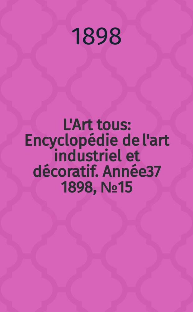 L'Art tous : Encyclopédie de l'art industriel et décoratif. Année37 1898, №15(916)