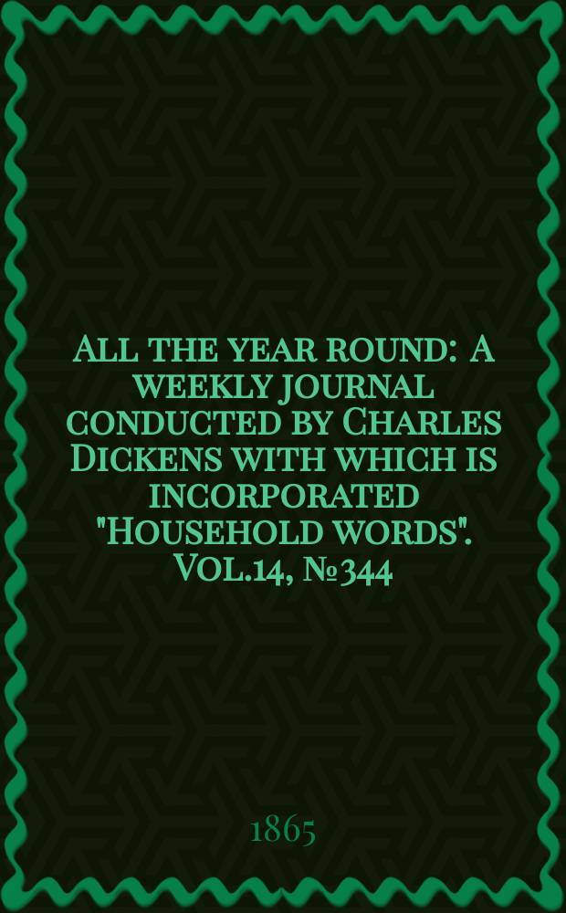 All the year round : A weekly journal conducted by Charles Dickens with which is incorporated "Household words". Vol.14, №344