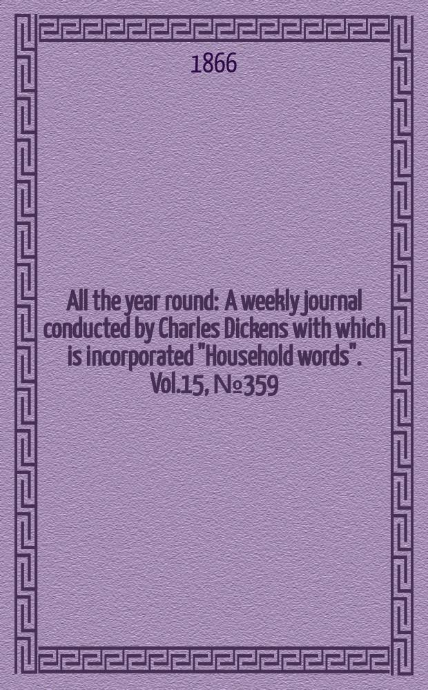 All the year round : A weekly journal conducted by Charles Dickens with which is incorporated "Household words". Vol.15, №359
