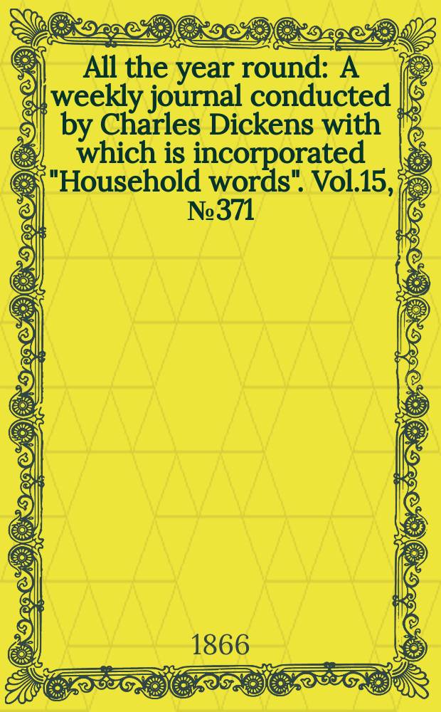 All the year round : A weekly journal conducted by Charles Dickens with which is incorporated "Household words". Vol.15, №371