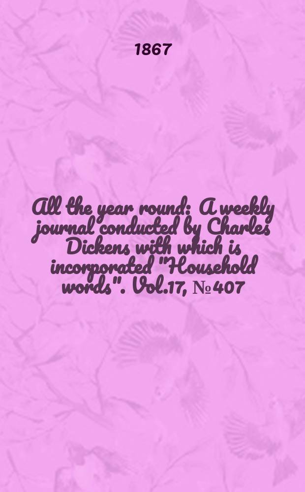 All the year round : A weekly journal conducted by Charles Dickens with which is incorporated "Household words". Vol.17, №407
