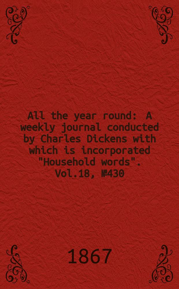 All the year round : A weekly journal conducted by Charles Dickens with which is incorporated "Household words". Vol.18, №430