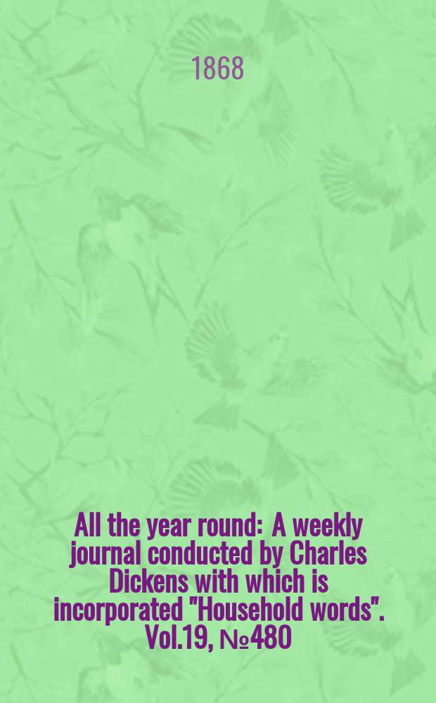 All the year round : A weekly journal conducted by Charles Dickens with which is incorporated "Household words". Vol.19, №480