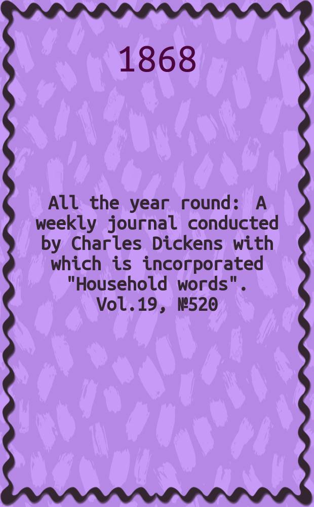 All the year round : A weekly journal conducted by Charles Dickens with which is incorporated "Household words". Vol.19, №520