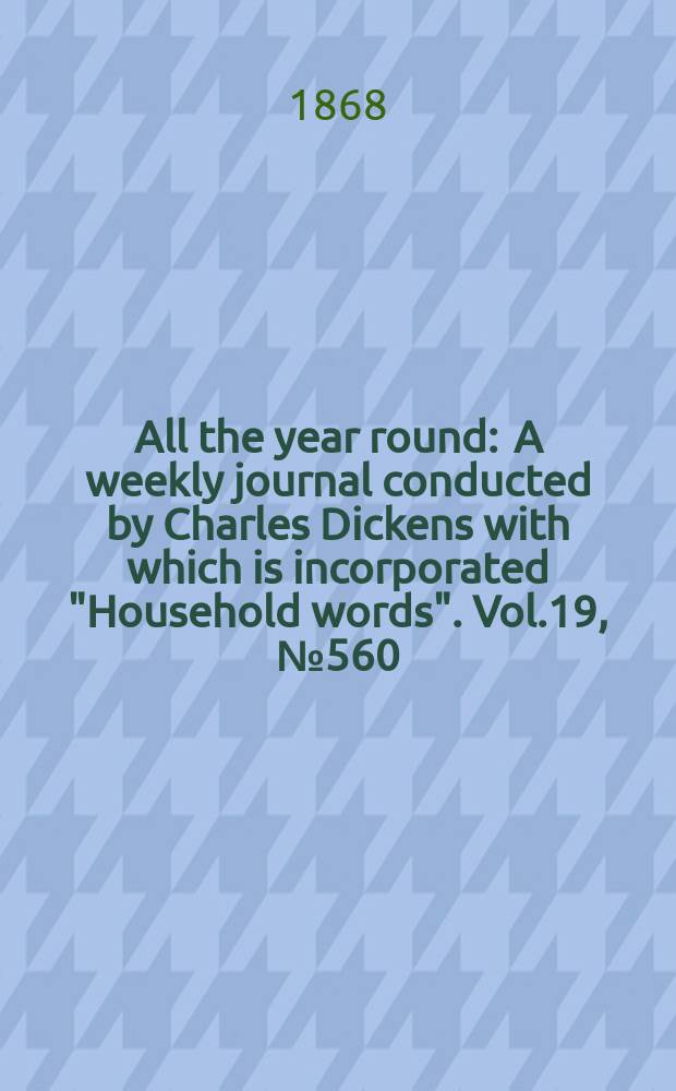 All the year round : A weekly journal conducted by Charles Dickens with which is incorporated "Household words". Vol.19, №560