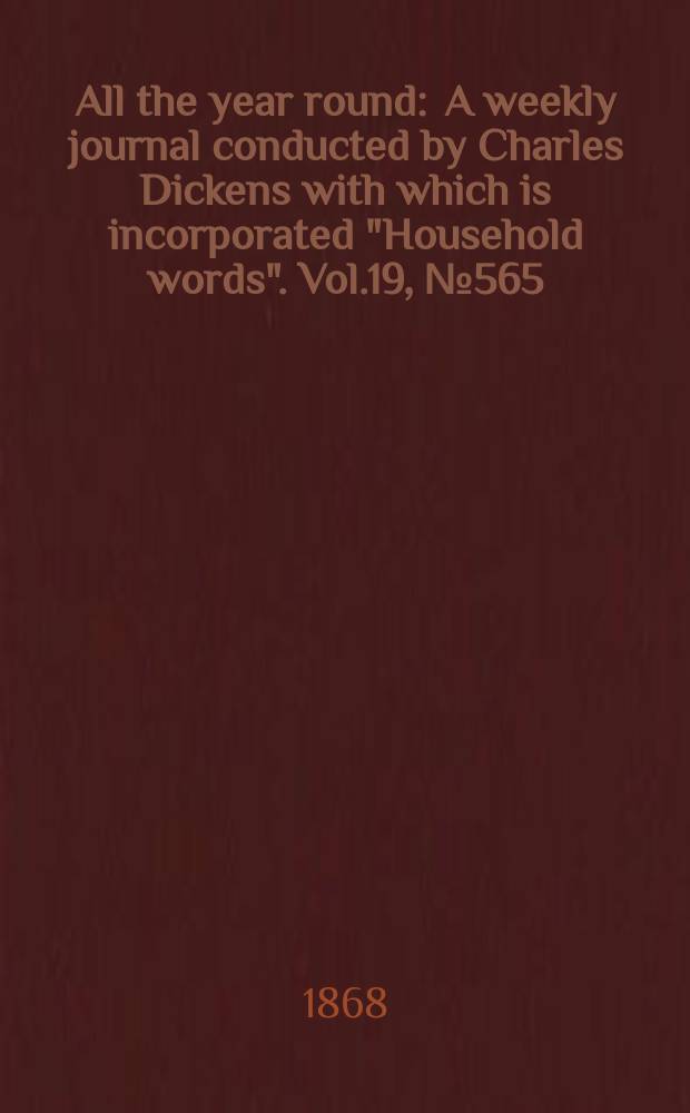 All the year round : A weekly journal conducted by Charles Dickens with which is incorporated "Household words". Vol.19, №565