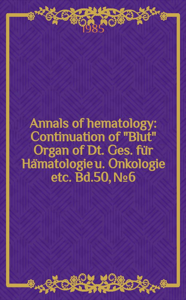 Annals of hematology : Continuation of "Blut" Organ of Dt. Ges. für Hämatologie u. Onkologie etc. Bd.50, №6
