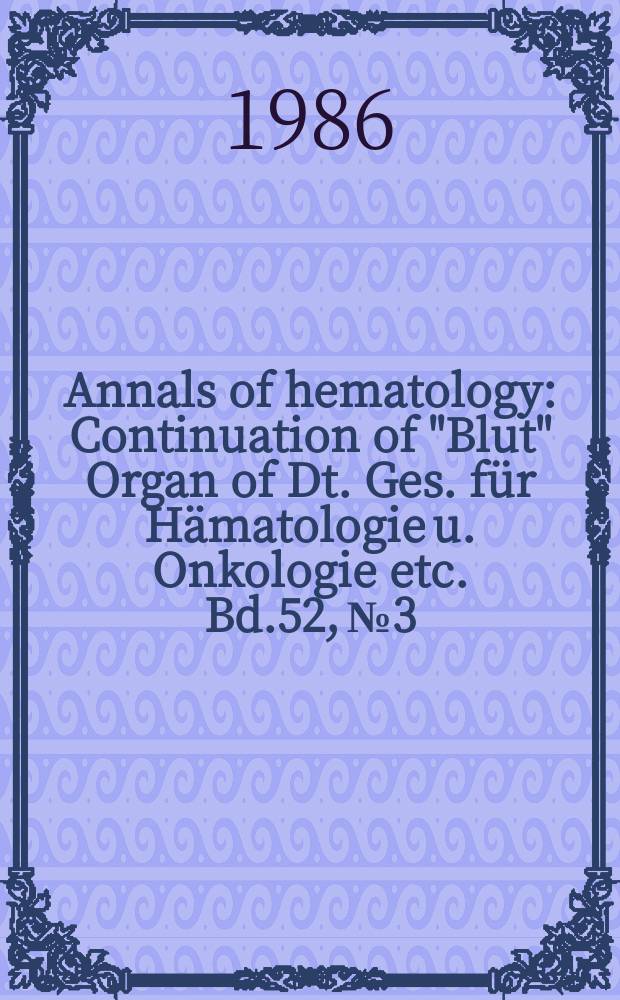 Annals of hematology : Continuation of "Blut" Organ of Dt. Ges. für Hämatologie u. Onkologie etc. Bd.52, №3