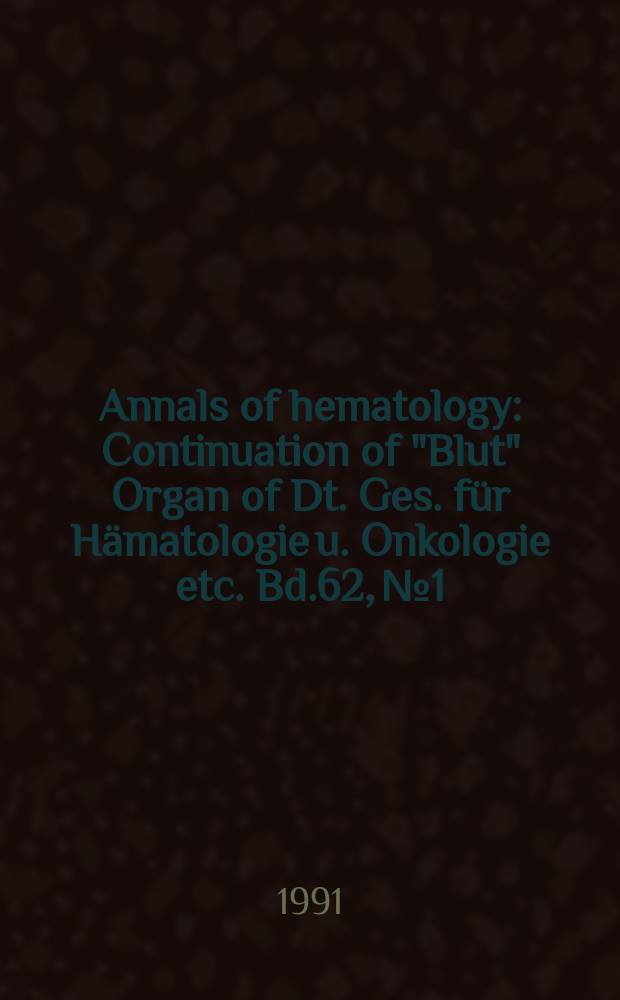 Annals of hematology : Continuation of "Blut" Organ of Dt. Ges. für Hämatologie u. Onkologie etc. Bd.62, №1