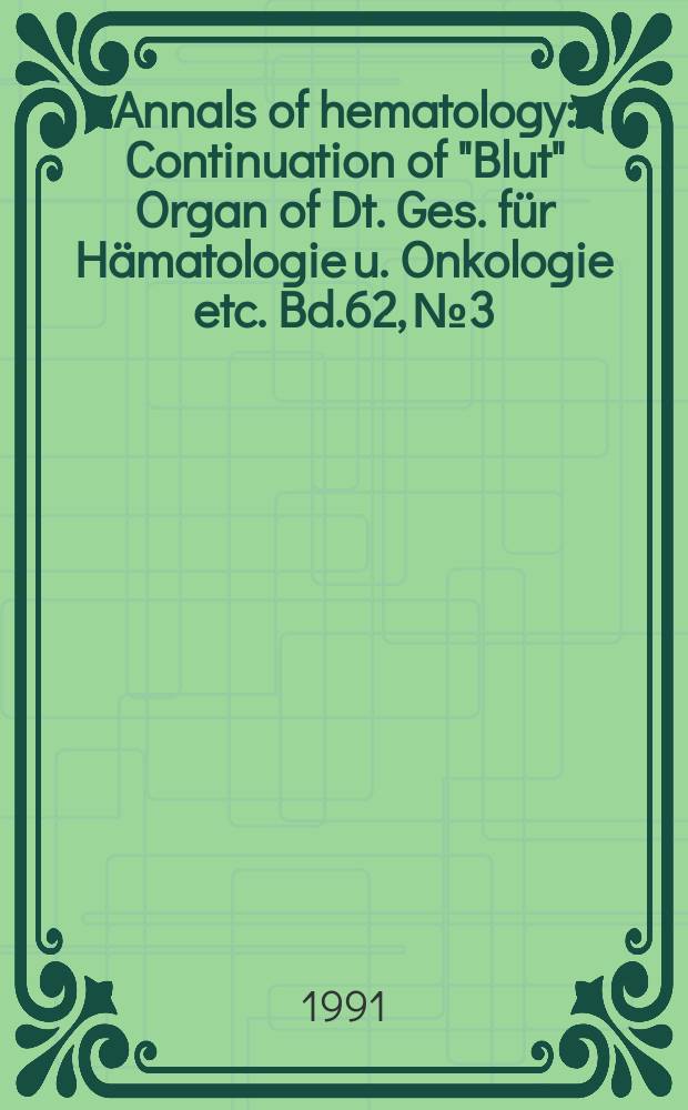Annals of hematology : Continuation of "Blut" Organ of Dt. Ges. für Hämatologie u. Onkologie etc. Bd.62, №3