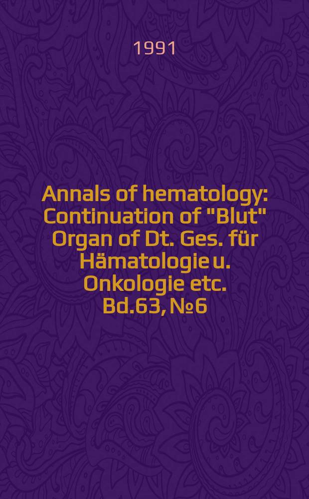 Annals of hematology : Continuation of "Blut" Organ of Dt. Ges. für Hämatologie u. Onkologie etc. Bd.63, №6