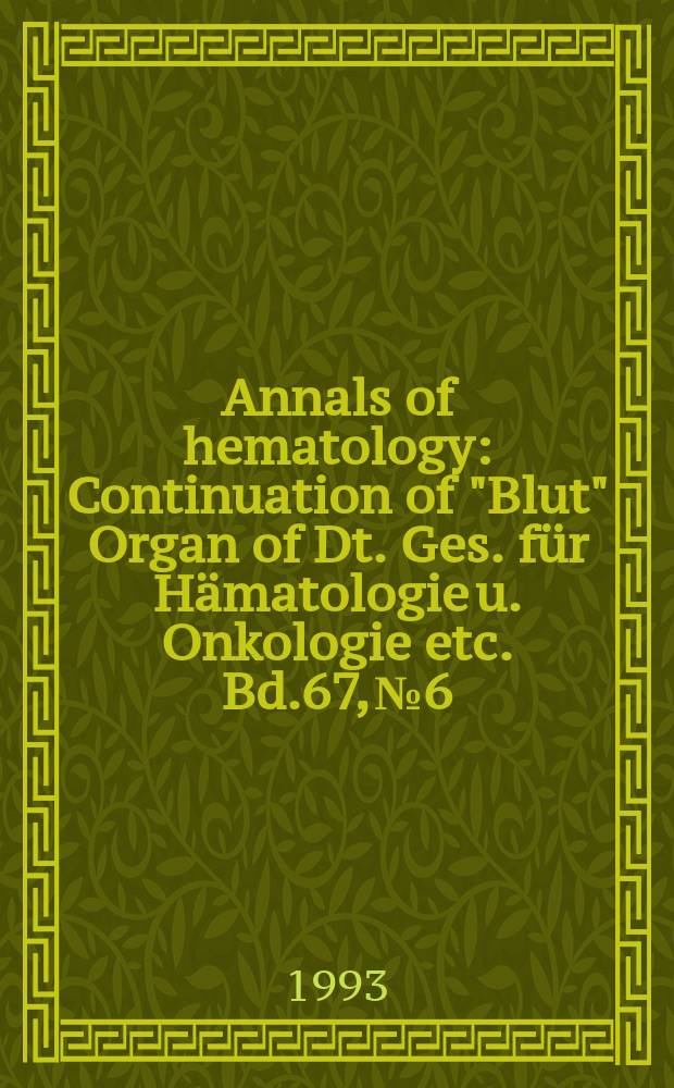 Annals of hematology : Continuation of "Blut" Organ of Dt. Ges. für Hämatologie u. Onkologie etc. Bd.67, №6