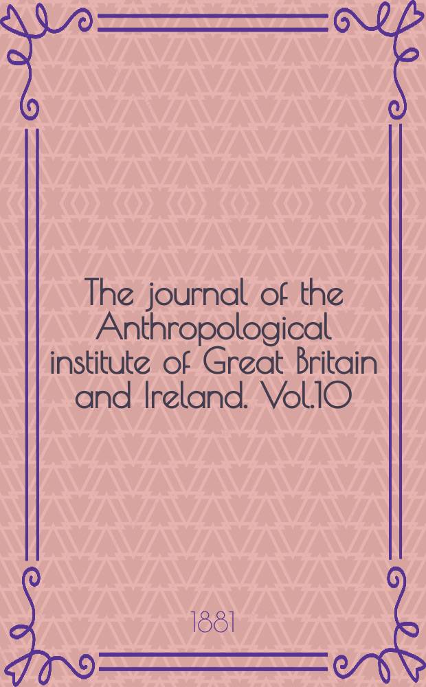 The journal of the Anthropological institute of Great Britain and Ireland. Vol.10