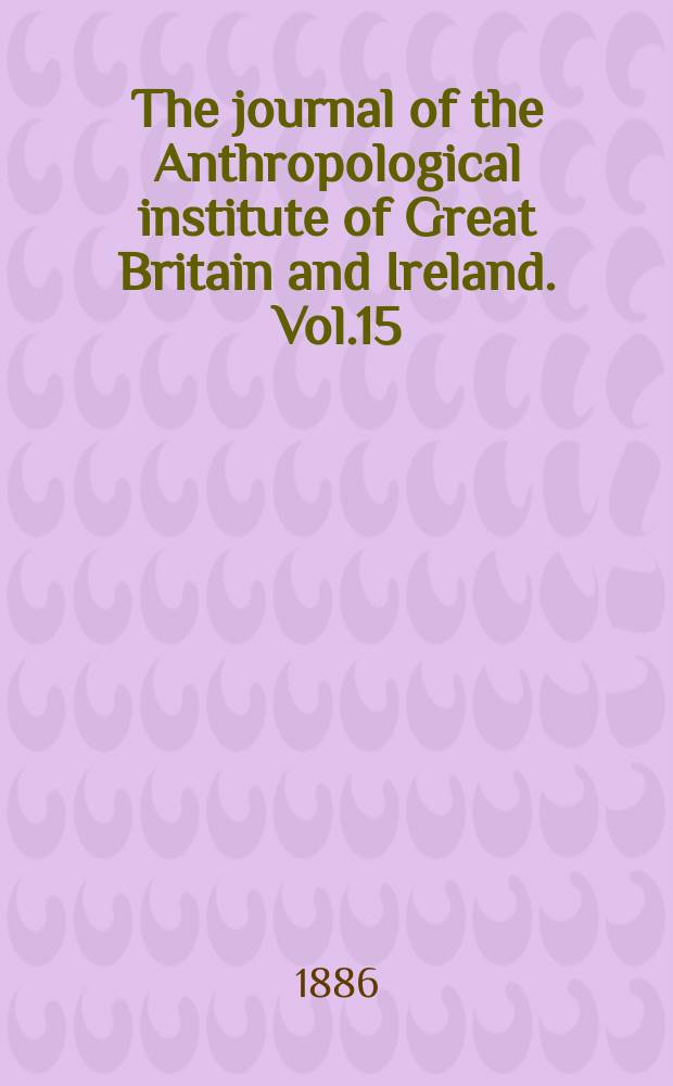 The journal of the Anthropological institute of Great Britain and Ireland. Vol.15