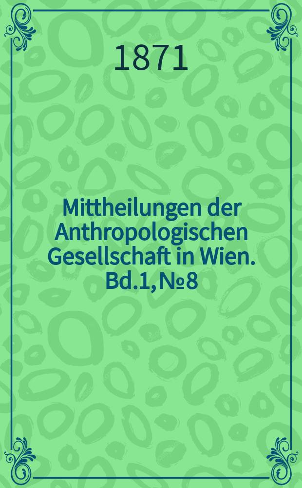 Mittheilungen der Anthropologischen Gesellschaft in Wien. Bd.1, №8