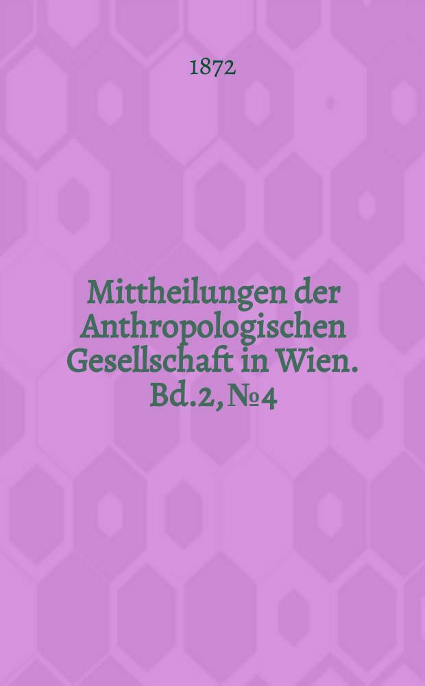 Mittheilungen der Anthropologischen Gesellschaft in Wien. Bd.2, №4