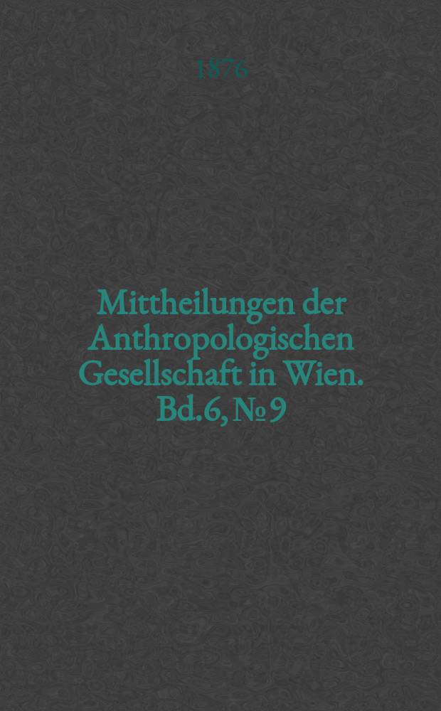 Mittheilungen der Anthropologischen Gesellschaft in Wien. Bd.6, №9
