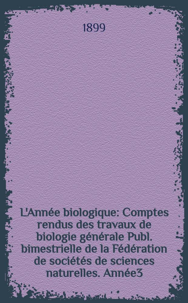 L'Année biologique : Comptes rendus des travaux de biologie générale Publ. bimestrielle de la Fédération de sociétés de sciences naturelles. Année3, 1897